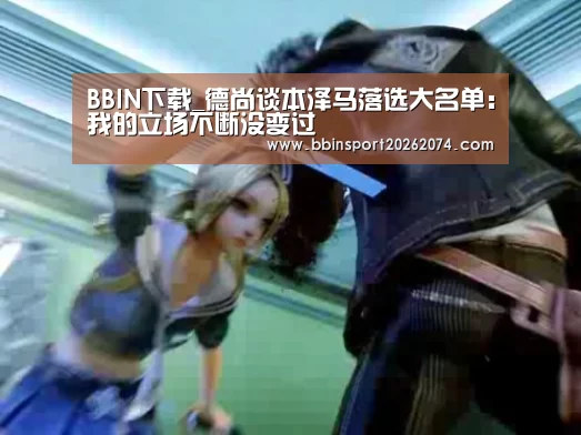 BBIN下载_德尚谈本泽马落选大名单:我的立场不断没变过(图1) BBIN棋牌