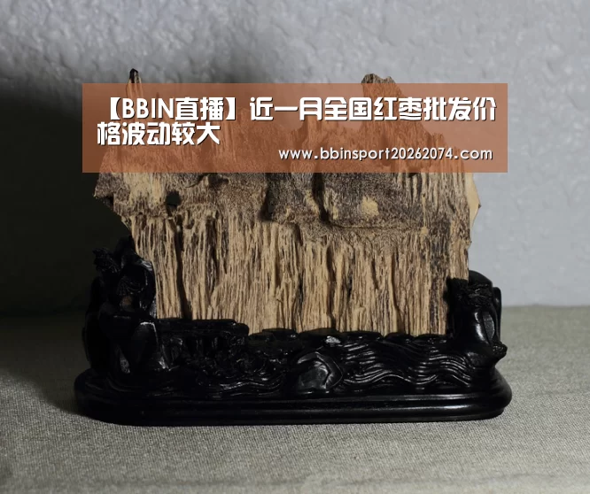 【BBIN直播】近一月全国红枣批发价格波动较大(图1) BBIN下载