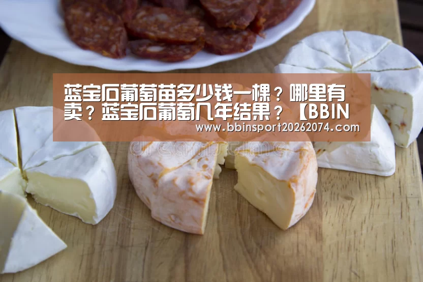 蓝宝石葡萄苗多少钱一棵?哪里有卖?蓝宝石葡萄几年结果?【BBIN棋牌】(图2) BBIN棋牌