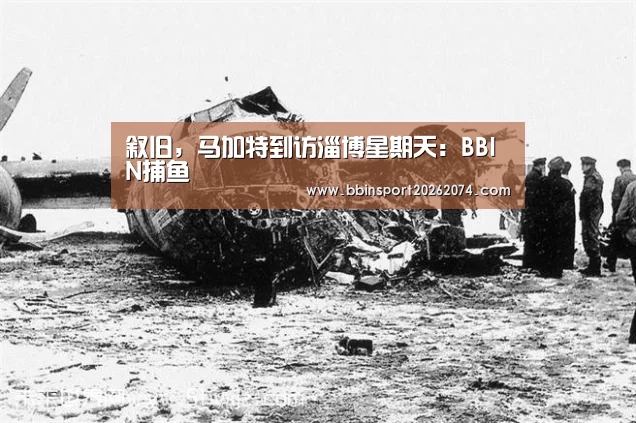 叙旧,马加特到访淄博星期天:BBIN捕鱼(图3) BBIN下载
