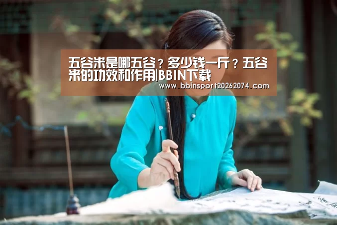 五谷米是哪五谷?多少钱一斤?五谷米的功效和作用|BBIN下载(图1) BBIN直播